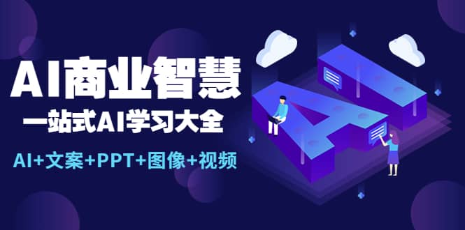 AI商业智慧：一站式AI学习大全【AI+文案+PPT+图像+视频】艺创吧-网创项目资源站-副业项目-创业项目-搞钱项目艺创吧
