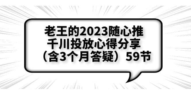 老王的2023随心推+千川投放心得分享（含3个月答疑）59节艺创吧-网创项目资源站-副业项目-创业项目-搞钱项目艺创吧