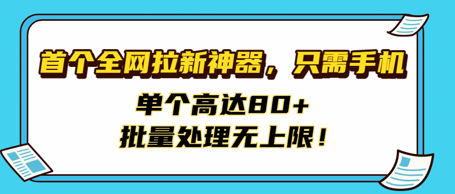 首个全网拉新神器，只需手机，单个高达80+，批量处理无上限！艺创吧-网创项目资源站-副业项目-创业项目-搞钱项目艺创吧