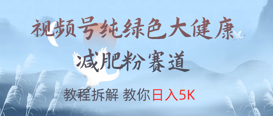 视频号纯绿色大健康粉赛道，教程拆解，教你日入5K艺创吧-网创项目资源站-副业项目-创业项目-搞钱项目艺创吧