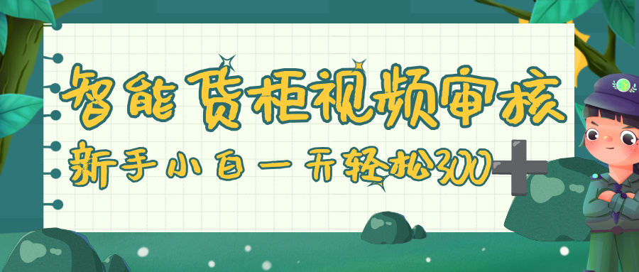 智能货柜视频审核，零门槛，几秒一单，多劳多得，新人小白一天轻松 300+艺创吧-网创项目资源站-副业项目-创业项目-搞钱项目艺创吧