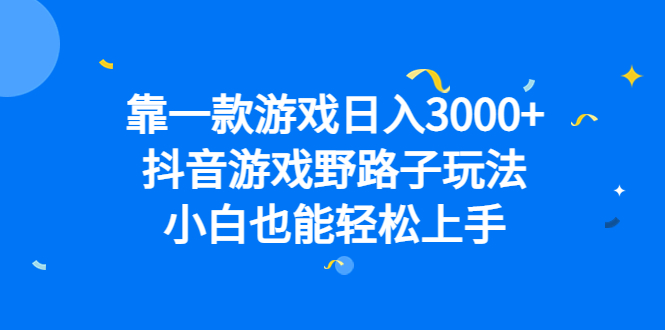 靠一款游戏日入3000+，抖音游戏野路子玩法，小白也能轻松上手艺创吧-网创项目资源站-副业项目-创业项目-搞钱项目艺创吧