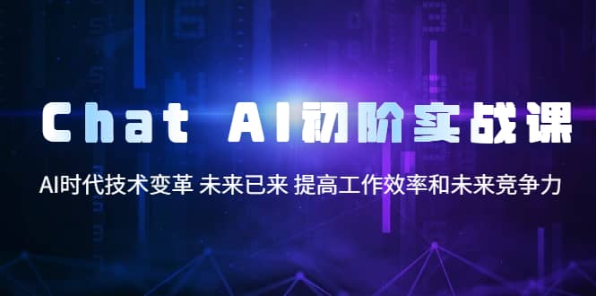 Chat AI初阶实战课，AI时代技术变革 未来已来 提高工作效率和未来竞争力艺创吧-网创项目资源站-副业项目-创业项目-搞钱项目艺创吧