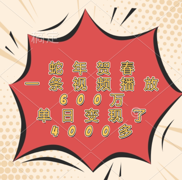 蛇年贺春，一条视频播放600万，单日变现了4000多艺创吧-网创项目资源站-副业项目-创业项目-搞钱项目艺创吧