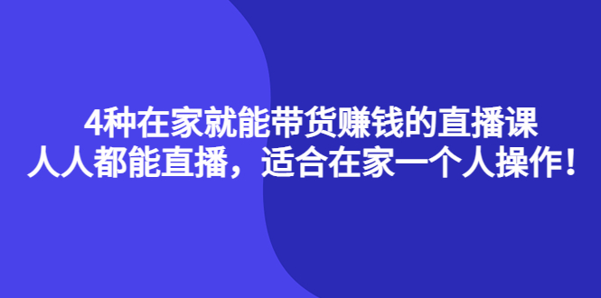 4种在家就能带货赚钱的直播课，人人都能直播，适合在家一个人操作！艺创吧-网创项目资源站-副业项目-创业项目-搞钱项目艺创吧