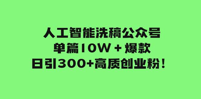 人工智能洗稿公众号单篇10W＋爆款，日引300+高质创业粉！艺创吧-网创项目资源站-副业项目-创业项目-搞钱项目艺创吧