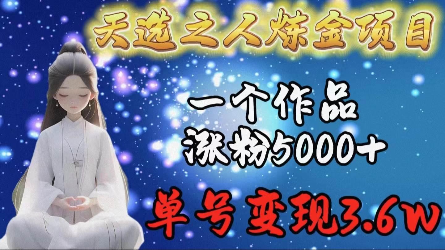 天选之人炼金项目，一个作品涨粉5000+，单号变现3.6w艺创吧-网创项目资源站-副业项目-创业项目-搞钱项目艺创吧