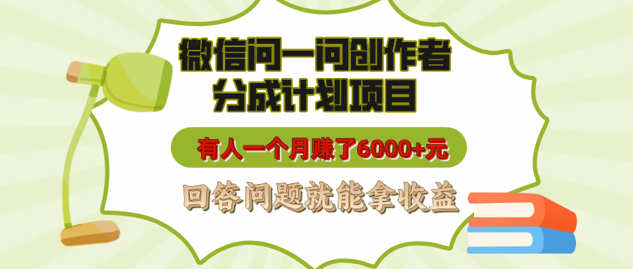 微信问一问创作者分成计划项目，有人一个月赚了6000+元，回答问题就能拿收益艺创吧-网创项目资源站-副业项目-创业项目-搞钱项目艺创吧