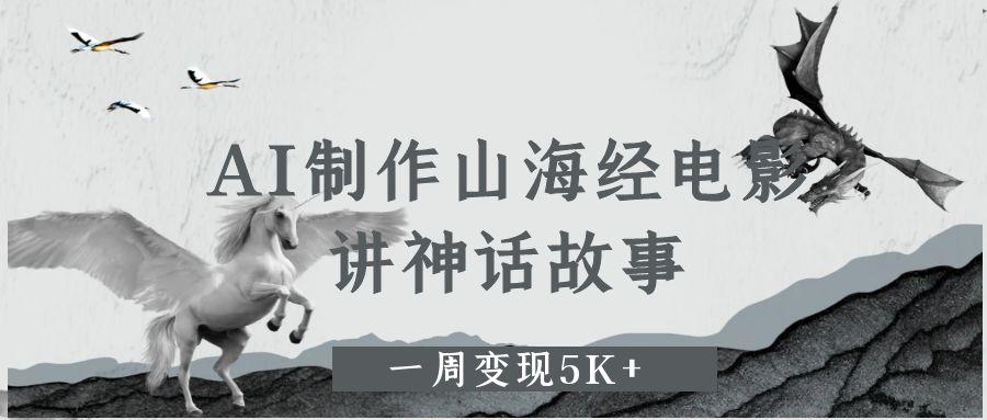 AI制作山海经电影，讲神话故事，一周变现5K+艺创吧-网创项目资源站-副业项目-创业项目-搞钱项目艺创吧