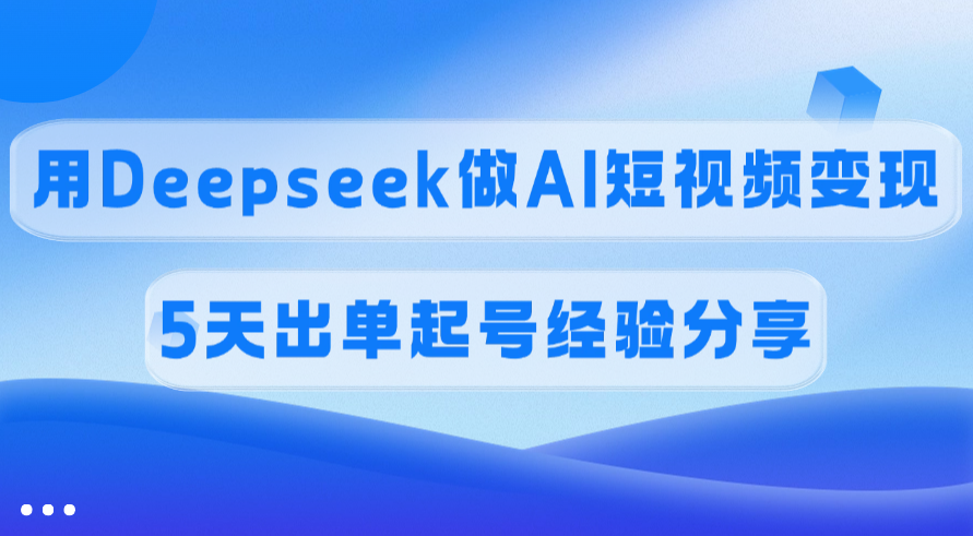 佣金45%，用Deepseek做AI短视频变现，5天出单起号经验分享艺创吧-网创项目资源站-副业项目-创业项目-搞钱项目艺创吧
