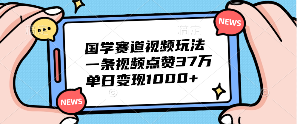 国学赛道视频玩法，单日变现1000+，一条视频点赞37万艺创吧-网创项目资源站-副业项目-创业项目-搞钱项目艺创吧