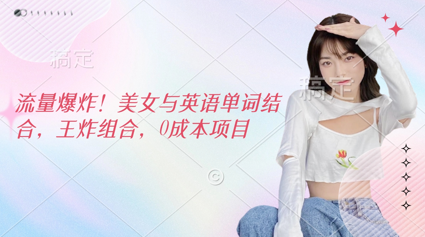 流量爆炸！美女与英语单词结合，王炸组合，0成本项目艺创吧-网创项目资源站-副业项目-创业项目-搞钱项目艺创吧
