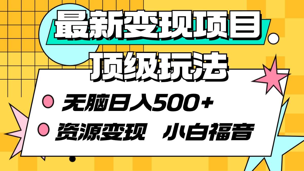 最新变现项目顶级玩法 无脑日入500+ 资源变现 小白福音艺创吧-网创项目资源站-副业项目-创业项目-搞钱项目艺创吧