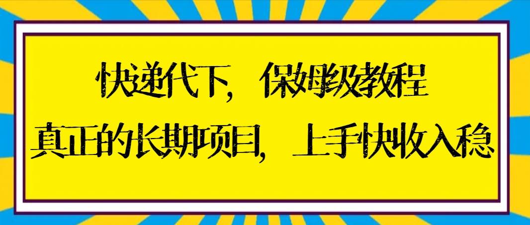 快递代下保姆级教程，真正的长期项目，上手快收入稳【实操+渠道】艺创吧-网创项目资源站-副业项目-创业项目-搞钱项目艺创吧
