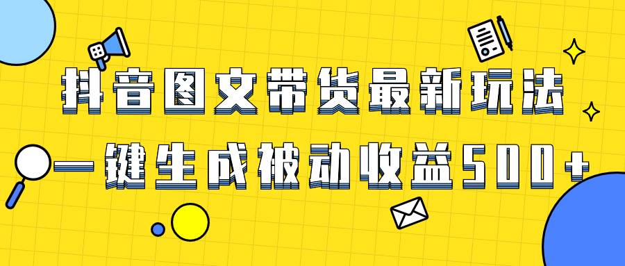 爆火抖音图文带货项目，最新玩法一键生成，单日轻松被动收益500+艺创吧-网创项目资源站-副业项目-创业项目-搞钱项目艺创吧