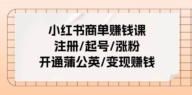 小红书商单赚钱课：注册/起号/涨粉/开通蒲公英/变现赚钱（25节课）艺创吧-网创项目资源站-副业项目-创业项目-搞钱项目艺创吧