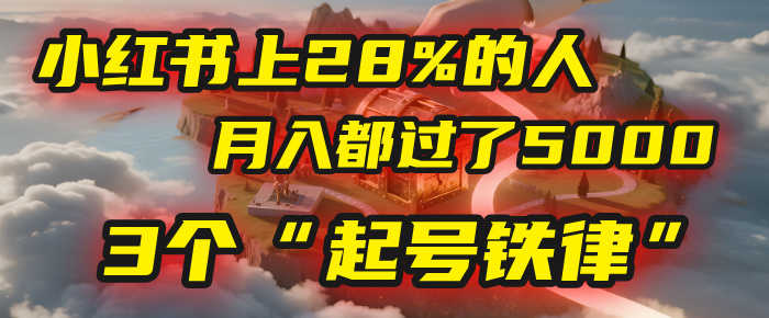 小红书上28%的人，月入都过了5000，我扒出了他们共同遵守的3个“起号铁律”艺创吧-网创项目资源站-副业项目-创业项目-搞钱项目艺创吧