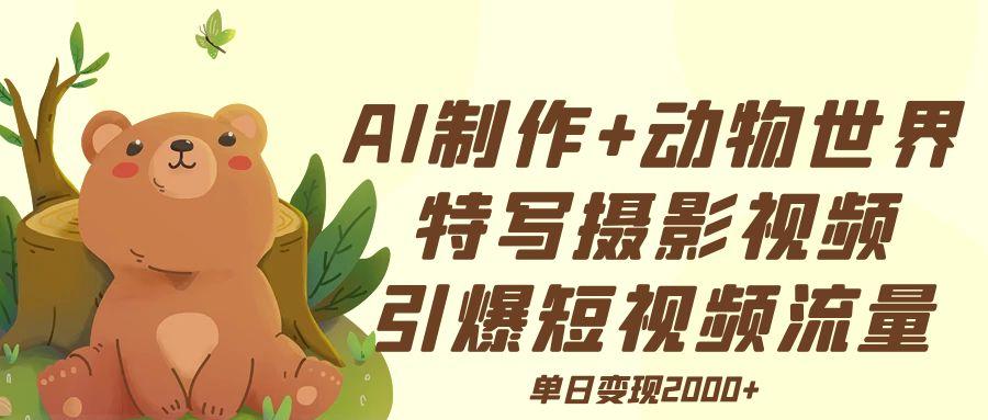 AI制作动物世界特写摄影视频+引爆短视频流量+单日变现2000+艺创吧-网创项目资源站-副业项目-创业项目-搞钱项目艺创吧