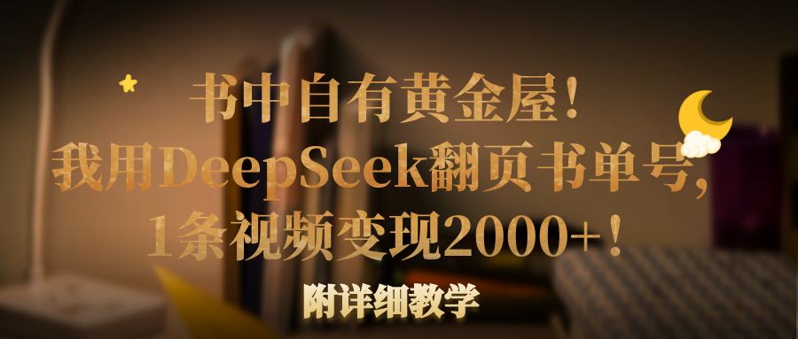 书中自有黄金屋！我用DeepSeek翻页书单号，1条视频变现2000+！附详细教学艺创吧-网创项目资源站-副业项目-创业项目-搞钱项目艺创吧