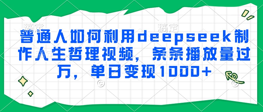 普通人如何利用deepseek制作人生哲理视频,条条播放量过万,单日变现1000+艺创吧-网创项目资源站-副业项目-创业项目-搞钱项目艺创吧