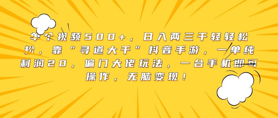 单个视频500+，日入两三千轻轻松松，靠“寻道大千”抖音手游，一单纯利润20，偏门大佬玩法，一台手机即可操作，无脑变现！艺创吧-网创项目资源站-副业项目-创业项目-搞钱项目艺创吧