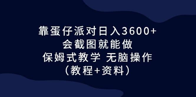 靠蛋仔派对日入3600+，会截图就能做，保姆式教学 无脑操作（教程+资料）艺创吧-网创项目资源站-副业项目-创业项目-搞钱项目艺创吧