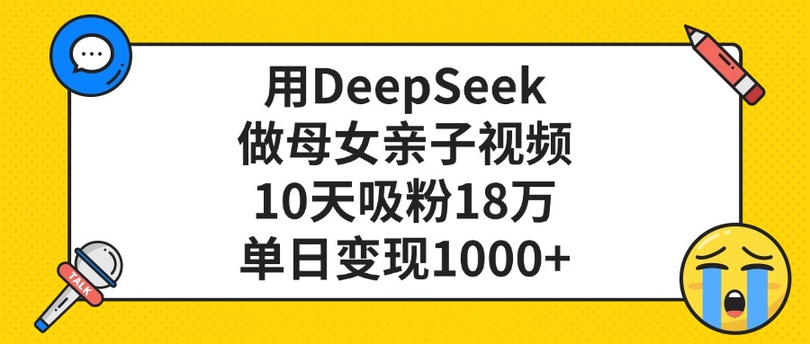 用DeepSeek做母女亲子视频，单日变现1000+，10天吸粉18万艺创吧-网创项目资源站-副业项目-创业项目-搞钱项目艺创吧
