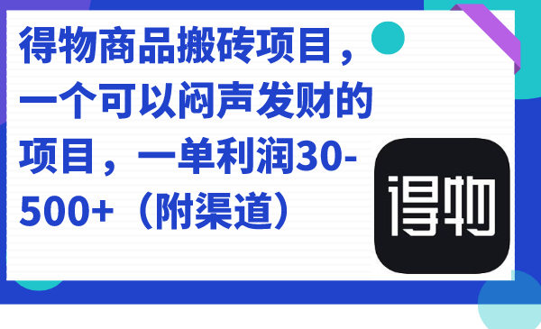 得物商品搬砖项目，一个可以闷声发财的项目，一单利润30-500+（附渠道）艺创吧-网创项目资源站-副业项目-创业项目-搞钱项目艺创吧