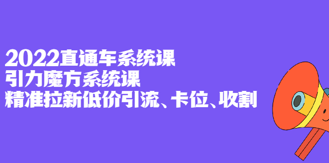 2022直通车系统课+引力魔方系统课，精准拉新低价引流、卡位、收割艺创吧-网创项目资源站-副业项目-创业项目-搞钱项目艺创吧