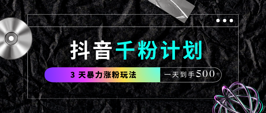 抖音千粉计划，最新玩法三天暴力涨千粉，一天到手500元+艺创吧-网创项目资源站-副业项目-创业项目-搞钱项目艺创吧