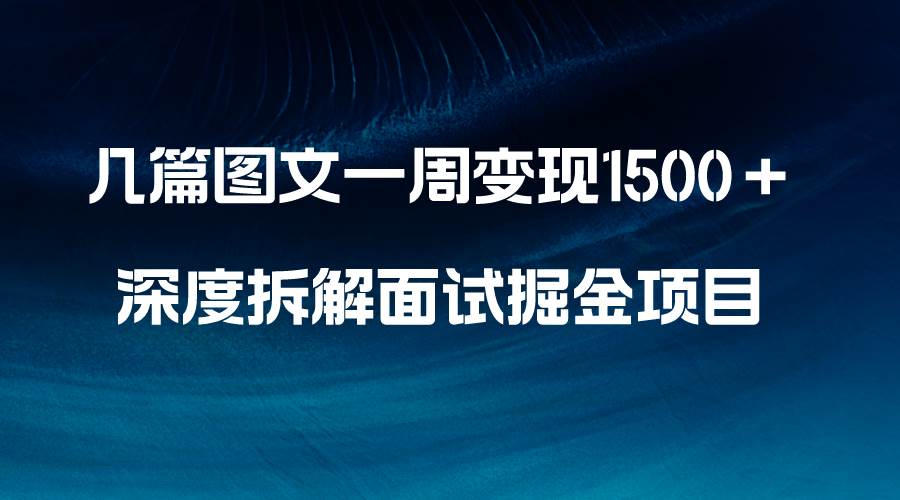 几篇图文一周变现1500＋，深度拆解面试掘金项目，小白轻松上手艺创吧-网创项目资源站-副业项目-创业项目-搞钱项目艺创吧