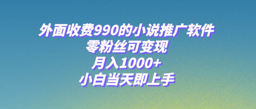 小说推广软件，零粉丝可变现，月入1000+，小白当天即上手【附189G素材】艺创吧-网创项目资源站-副业项目-创业项目-搞钱项目艺创吧