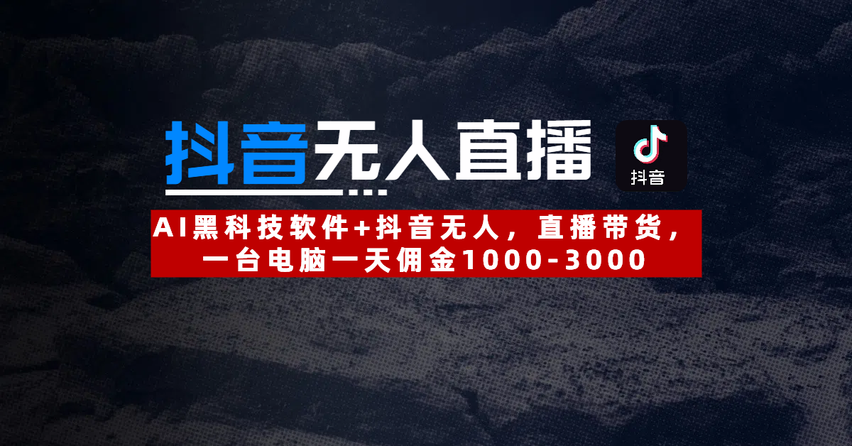 【抖音无人直播】AI黑科技软件+抖音无人直播带货,一台电脑一天佣金1000-3000艺创吧-网创项目资源站-副业项目-创业项目-搞钱项目艺创吧