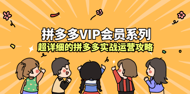 拼多多VIP会员系列，超详细的拼多多实战运营攻略艺创吧-网创项目资源站-副业项目-创业项目-搞钱项目艺创吧