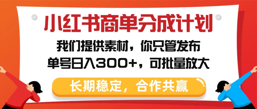 小红书商单分成计划，我们提供素材，你只管发布，单号日入300+，可批量放大艺创吧-网创项目资源站-副业项目-创业项目-搞钱项目艺创吧