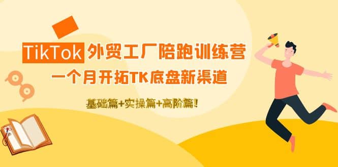 TikTok外贸工厂陪跑训练营：一个月开拓TK底盘新渠道 基础+实操+高阶篇艺创吧-网创项目资源站-副业项目-创业项目-搞钱项目艺创吧