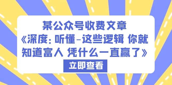 某公众号收费文章《深度：听懂-这些逻辑 你就知道富人 凭什么一直赢了》艺创吧-网创项目资源站-副业项目-创业项目-搞钱项目艺创吧