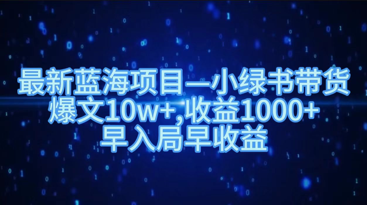 最新蓝海项目小绿书带货，爆文10w＋，收益1000＋，早入局早获益！！艺创吧-网创项目资源站-副业项目-创业项目-搞钱项目艺创吧