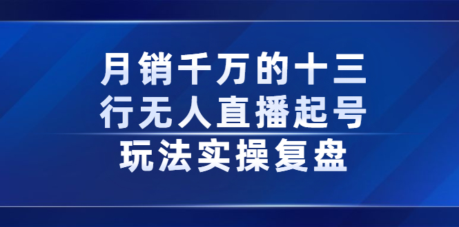 月销千万的十三行无人直播起号玩法实操复盘分享艺创吧-网创项目资源站-副业项目-创业项目-搞钱项目艺创吧