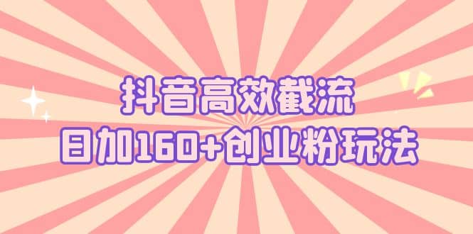 抖音高效截流日加160+创业粉玩法：详细操作实战演示！艺创吧-网创项目资源站-副业项目-创业项目-搞钱项目艺创吧