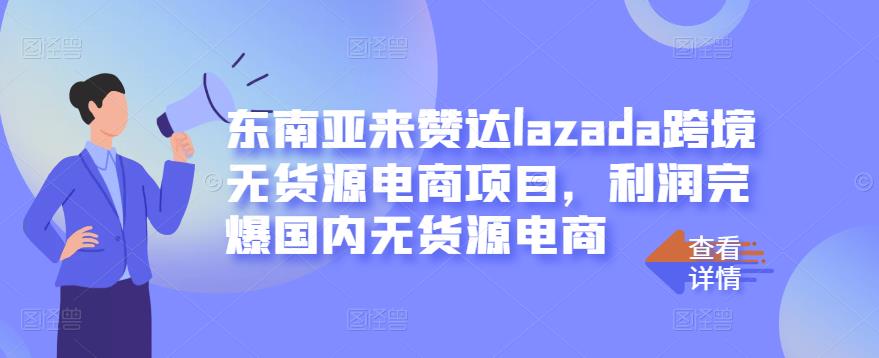 东南亚来赞达lazada跨境无货源电商项目，利润完爆国内无货源电商艺创吧-网创项目资源站-副业项目-创业项目-搞钱项目艺创吧