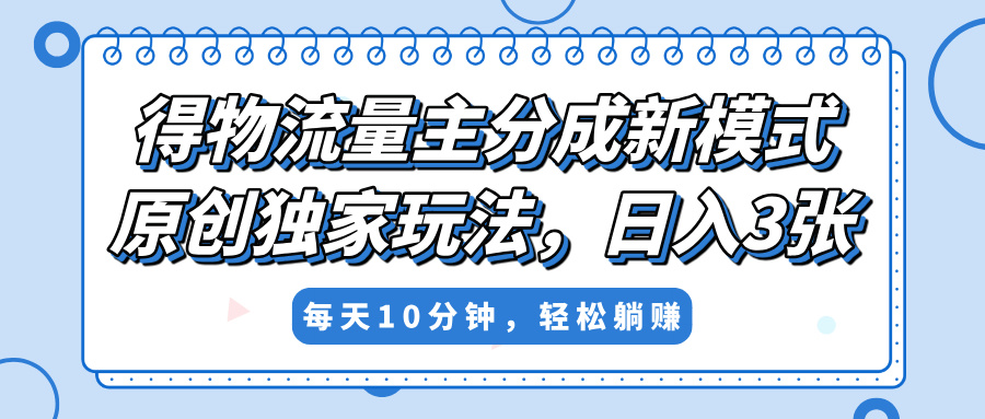 得物流量主分成新模式，原创独家玩法，小白可做，简单暴利，单日稳定变现300+艺创吧-网创项目资源站-副业项目-创业项目-搞钱项目艺创吧