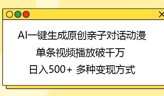 AI一键生成原创亲子对话动漫，单条视频播放破千万 ，日入500+，多种变现方式艺创吧-网创项目资源站-副业项目-创业项目-搞钱项目艺创吧