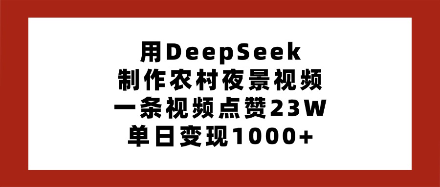 用DeepSeek制作农村夜景视频，一条视频点赞23W，单日变现1000+艺创吧-网创项目资源站-副业项目-创业项目-搞钱项目艺创吧