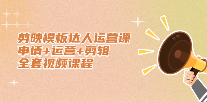 剪映模板达人运营课，申请+运营+剪辑全套视频课程艺创吧-网创项目资源站-副业项目-创业项目-搞钱项目艺创吧