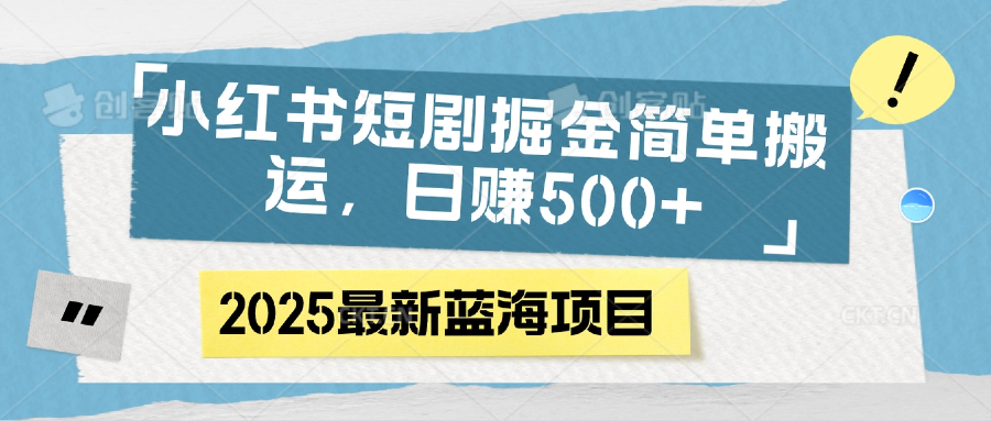小红书短剧掘金，简单搬运，日赚500+艺创吧-网创项目资源站-副业项目-创业项目-搞钱项目艺创吧
