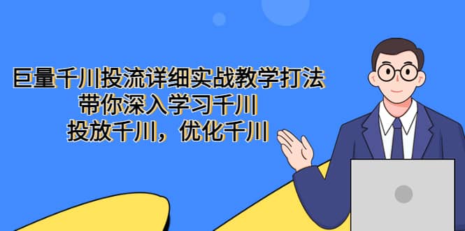 巨量千川投流详细实战教学打法：带你深入学习千川，投放千川，优化千川艺创吧-网创项目资源站-副业项目-创业项目-搞钱项目艺创吧