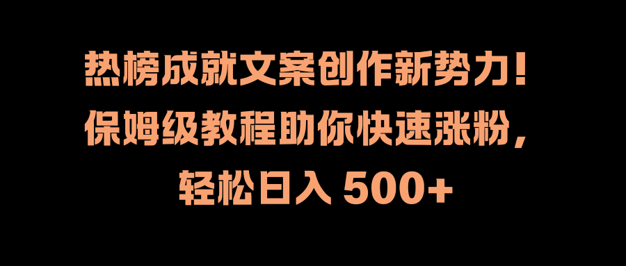 热榜成就文案创作新势力！保姆级教程助你快速涨粉，轻松日入 500+艺创吧-网创项目资源站-副业项目-创业项目-搞钱项目艺创吧