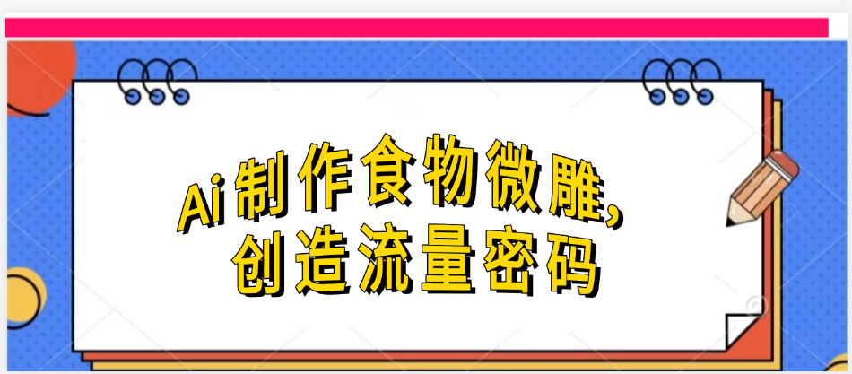 Ai制作食物微雕，创造流量密码，实现日入几张艺创吧-网创项目资源站-副业项目-创业项目-搞钱项目艺创吧