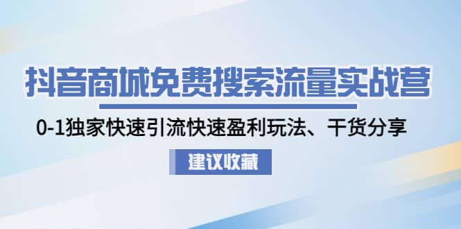 抖音商城免费搜索流量实战营：0-1独家快速引流快速盈利玩法、干货分享艺创吧-网创项目资源站-副业项目-创业项目-搞钱项目艺创吧